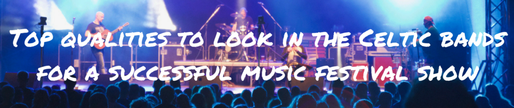 Top qualities to look in the Celtic bands for a successful music festival show